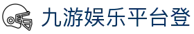 九游娱乐APP官网-下载正版应用，开启娱乐之旅